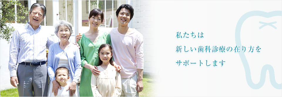 私たちは新しい歯科診療の在り方をサポートします